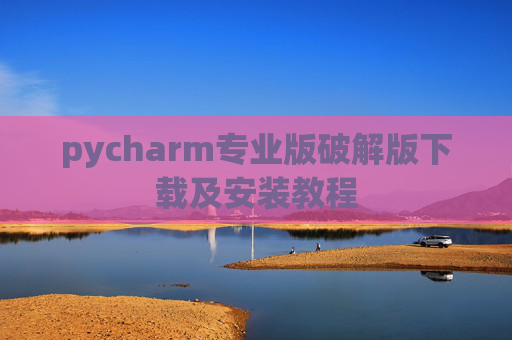 pycharm专业版破解版下载及安装教程