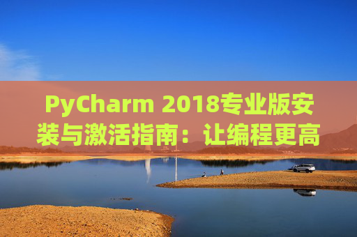 PyCharm 2018专业版安装与激活指南：让编程更高效